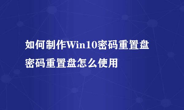 如何制作Win10密码重置盘 密码重置盘怎么使用