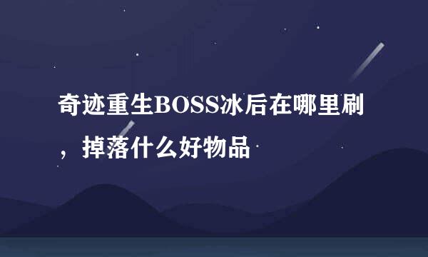 奇迹重生BOSS冰后在哪里刷，掉落什么好物品