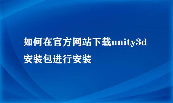 如何在官方网站下载unity3d安装包进行安装