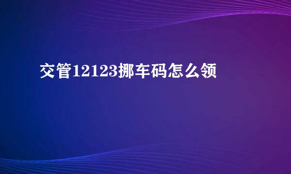 交管12123挪车码怎么领