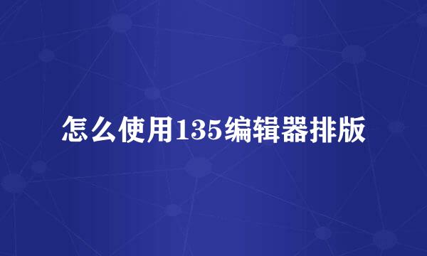 怎么使用135编辑器排版