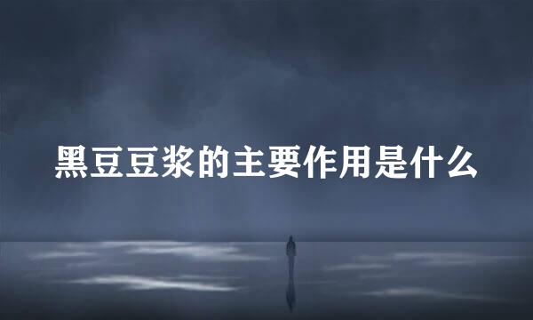 黑豆豆浆的主要作用是什么