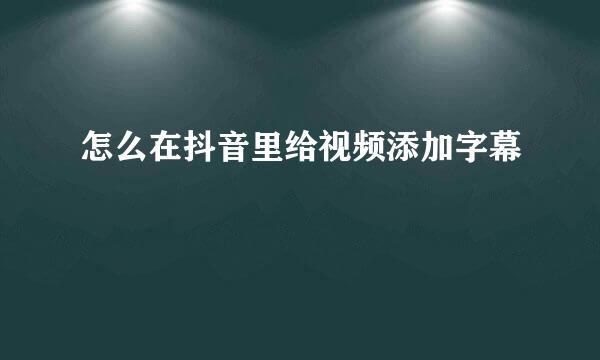 怎么在抖音里给视频添加字幕
