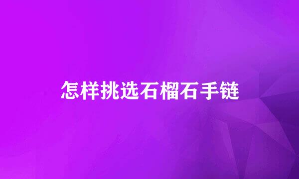 怎样挑选石榴石手链
