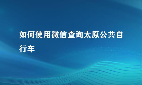 如何使用微信查询太原公共自行车