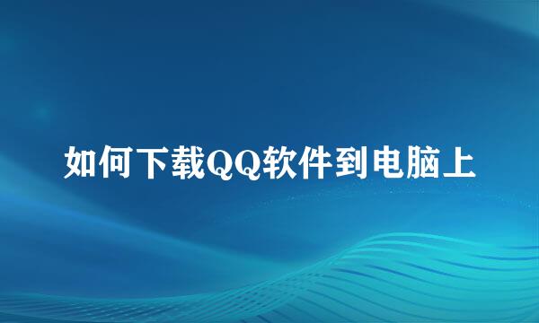 如何下载QQ软件到电脑上