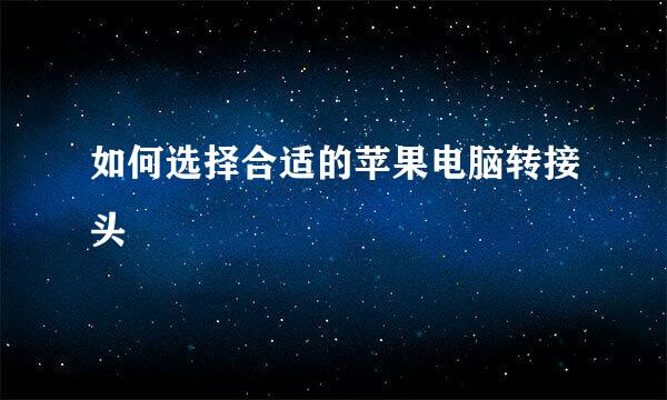如何选择合适的苹果电脑转接头