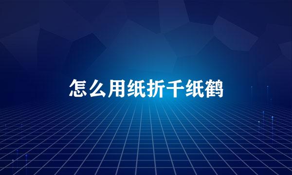 怎么用纸折千纸鹤