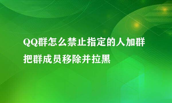 QQ群怎么禁止指定的人加群 把群成员移除并拉黑