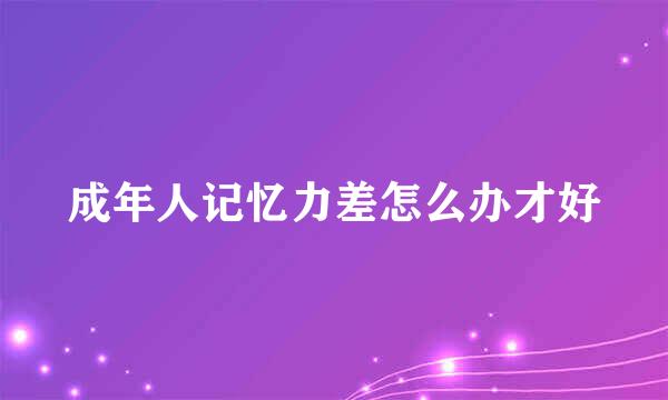 成年人记忆力差怎么办才好
