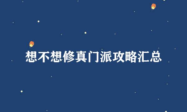 想不想修真门派攻略汇总