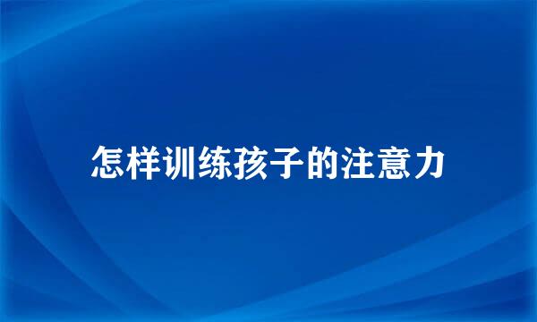 怎样训练孩子的注意力