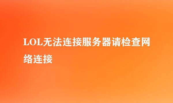 LOL无法连接服务器请检查网络连接