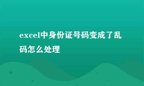excel中身份证号码变成了乱码怎么处理