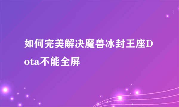 如何完美解决魔兽冰封王座Dota不能全屏