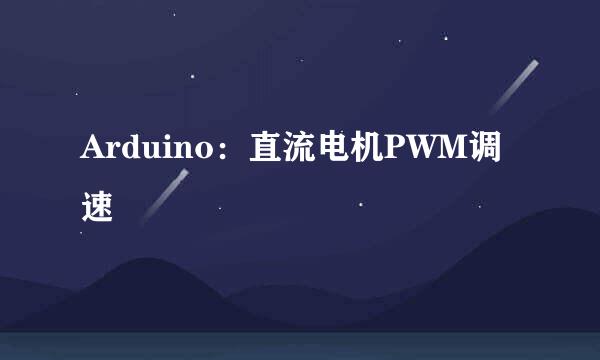 Arduino：直流电机PWM调速