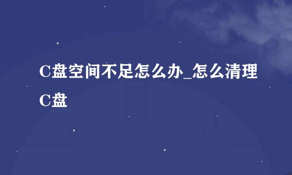 C盘空间不足怎么办_怎么清理C盘