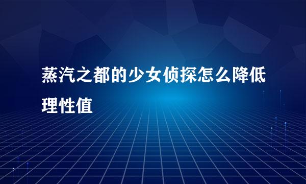 蒸汽之都的少女侦探怎么降低理性值