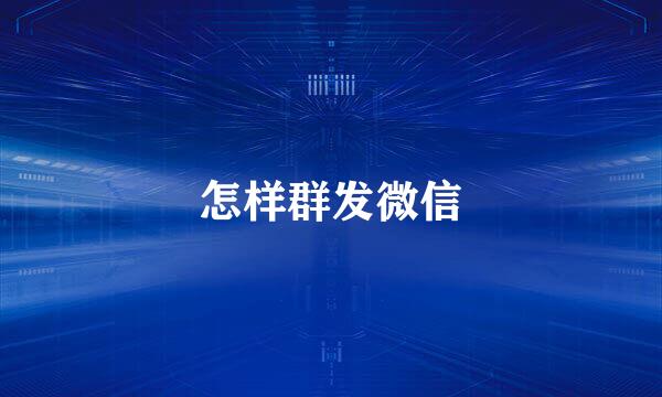 怎样群发微信
