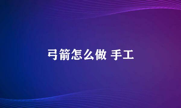弓箭怎么做 手工