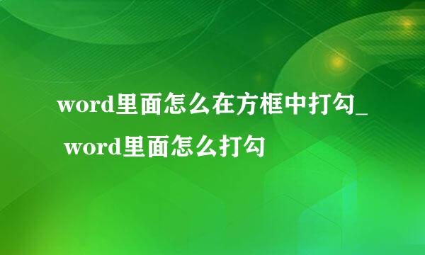 word里面怎么在方框中打勾_ word里面怎么打勾