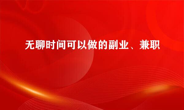 无聊时间可以做的副业、兼职