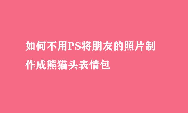 如何不用PS将朋友的照片制作成熊猫头表情包