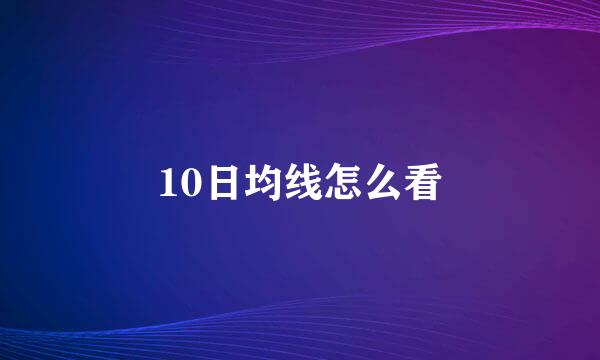 10日均线怎么看