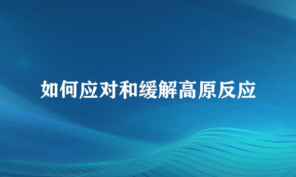 如何应对和缓解高原反应