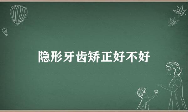 隐形牙齿矫正好不好