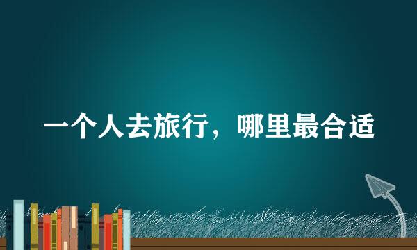 一个人去旅行，哪里最合适