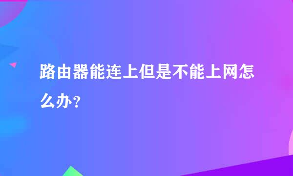 路由器能连上但是不能上网怎么办？
