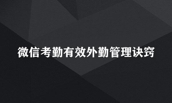 微信考勤有效外勤管理诀窍