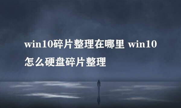 win10碎片整理在哪里 win10怎么硬盘碎片整理