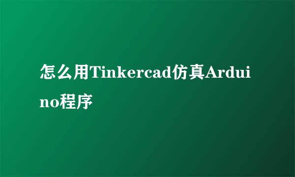 怎么用Tinkercad仿真Arduino程序