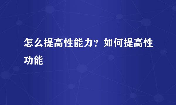 怎么提高性能力？如何提高性功能