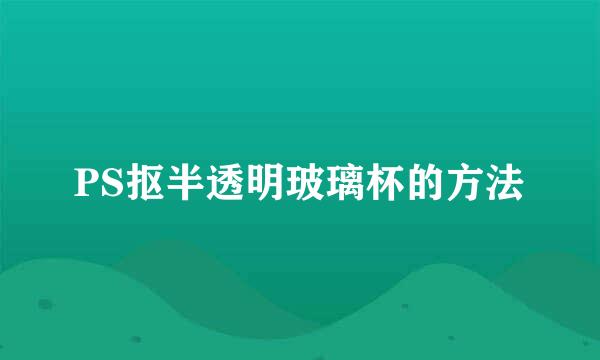 PS抠半透明玻璃杯的方法