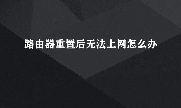 路由器重置后无法上网怎么办