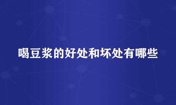 喝豆浆的好处和坏处有哪些