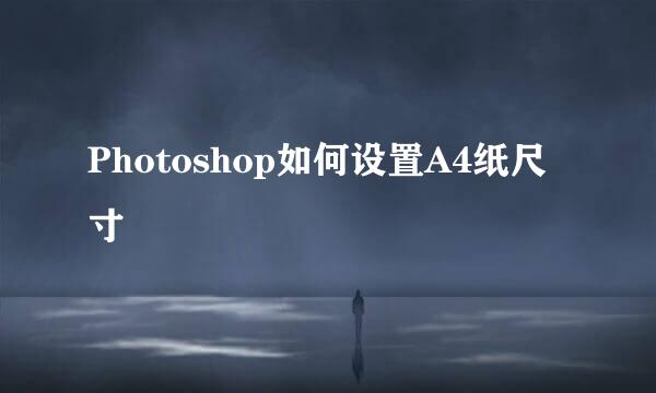 Photoshop如何设置A4纸尺寸