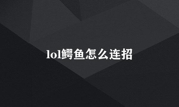 lol鳄鱼怎么连招