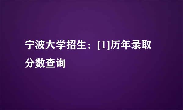 宁波大学招生：[1]历年录取分数查询