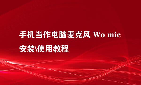 手机当作电脑麦克风 Wo mic 安装\使用教程