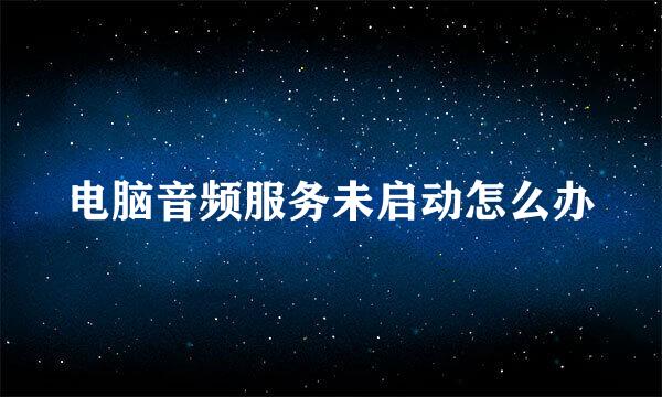 电脑音频服务未启动怎么办