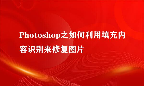 Photoshop之如何利用填充内容识别来修复图片