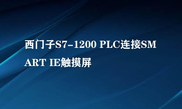 西门子S7-1200 PLC连接SMART IE触摸屏