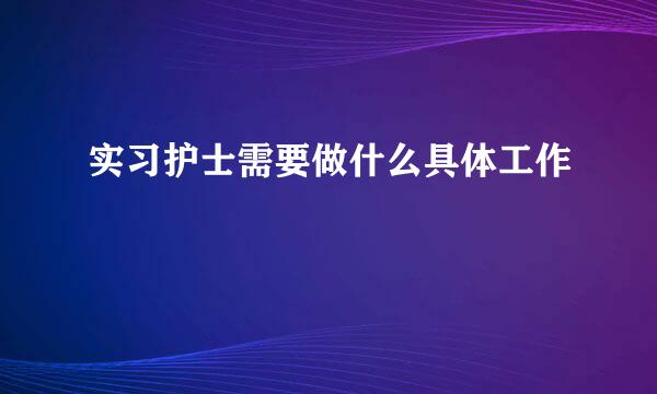 实习护士需要做什么具体工作