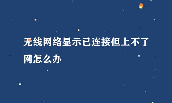 无线网络显示已连接但上不了网怎么办