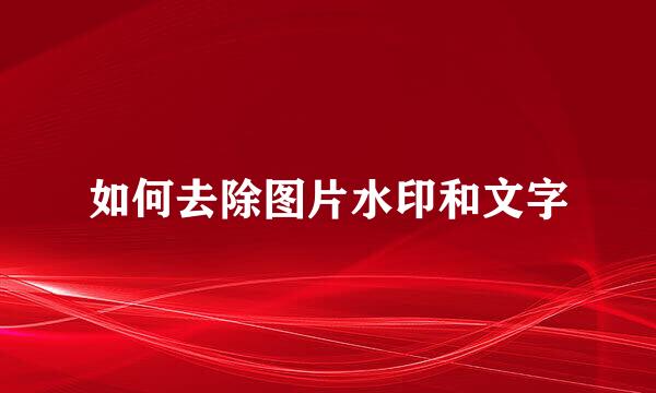 如何去除图片水印和文字