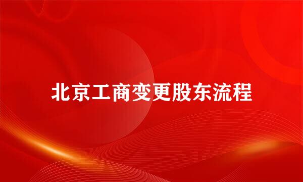 北京工商变更股东流程